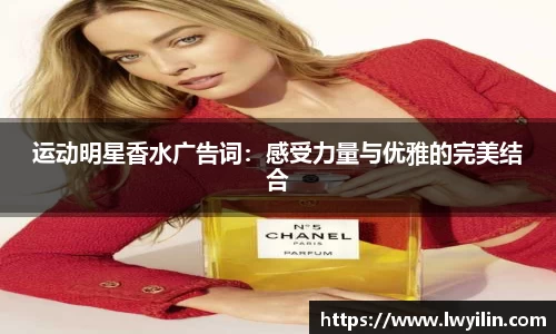 运动明星香水广告词：感受力量与优雅的完美结合