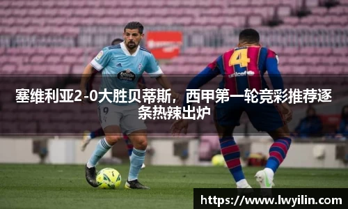 塞维利亚2-0大胜贝蒂斯，西甲第一轮竞彩推荐逐条热辣出炉