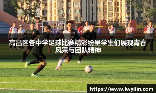 高昌区各中学足球比赛精彩纷呈学生们展现青春风采与团队精神
