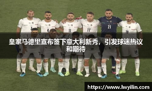 皇家马德里宣布签下意大利新秀，引发球迷热议和期待