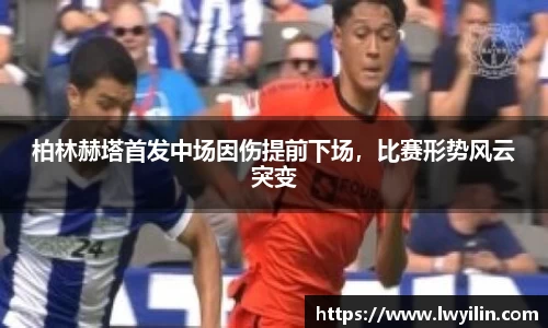柏林赫塔首发中场因伤提前下场，比赛形势风云突变