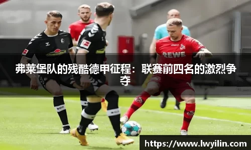 弗莱堡队的残酷德甲征程：联赛前四名的激烈争夺