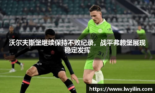 沃尔夫斯堡继续保持不败纪录，战平弗赖堡展现稳定发挥