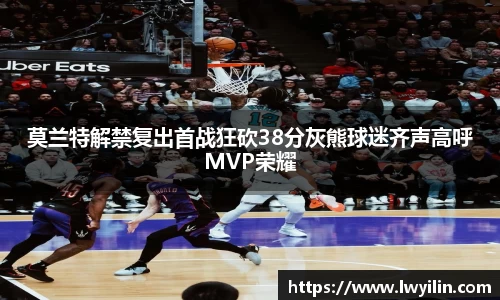 莫兰特解禁复出首战狂砍38分灰熊球迷齐声高呼MVP荣耀