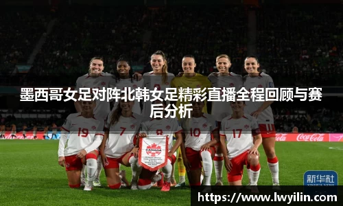 墨西哥女足对阵北韩女足精彩直播全程回顾与赛后分析