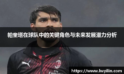 帕奎塔在球队中的关键角色与未来发展潜力分析