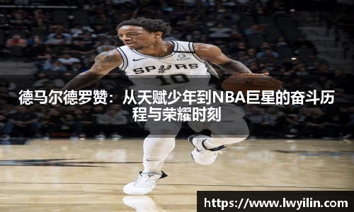 德马尔德罗赞：从天赋少年到NBA巨星的奋斗历程与荣耀时刻