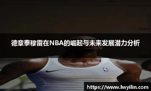 德章泰穆雷在NBA的崛起与未来发展潜力分析