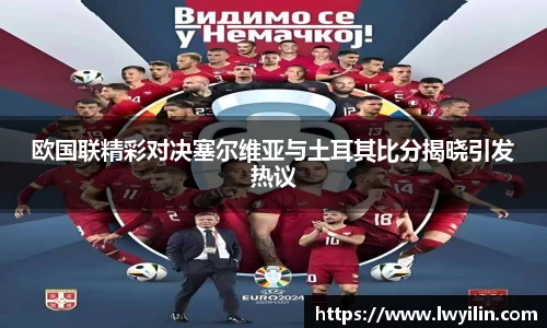 欧国联精彩对决塞尔维亚与土耳其比分揭晓引发热议