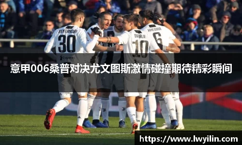 意甲006桑普对决尤文图斯激情碰撞期待精彩瞬间