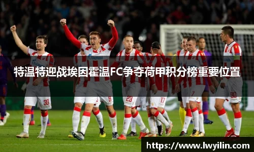 特温特迎战埃因霍温FC争夺荷甲积分榜重要位置