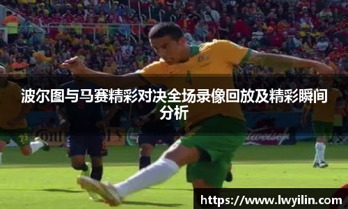 波尔图与马赛精彩对决全场录像回放及精彩瞬间分析