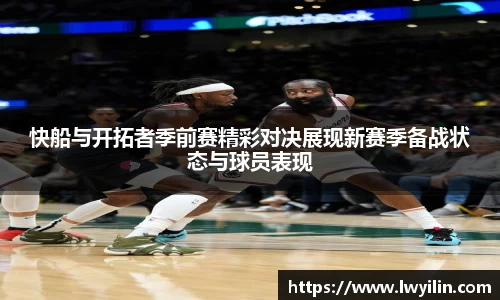 快船与开拓者季前赛精彩对决展现新赛季备战状态与球员表现