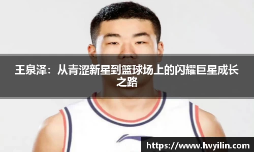 王泉泽：从青涩新星到篮球场上的闪耀巨星成长之路