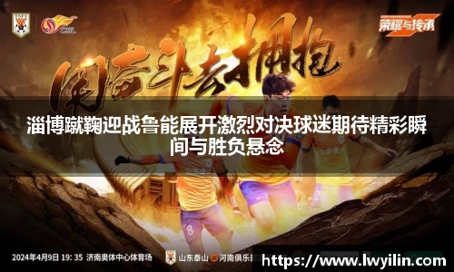 淄博蹴鞠迎战鲁能展开激烈对决球迷期待精彩瞬间与胜负悬念
