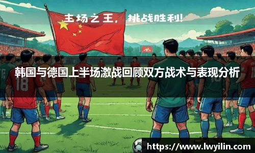 韩国与德国上半场激战回顾双方战术与表现分析
