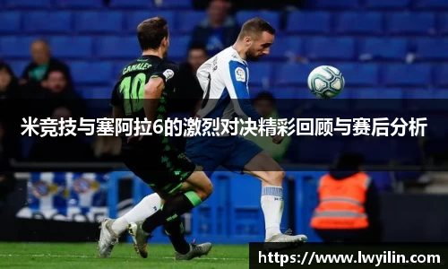 米竞技与塞阿拉6的激烈对决精彩回顾与赛后分析