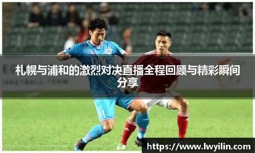 札幌与浦和的激烈对决直播全程回顾与精彩瞬间分享