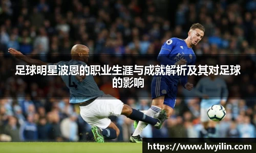 足球明星波恩的职业生涯与成就解析及其对足球的影响