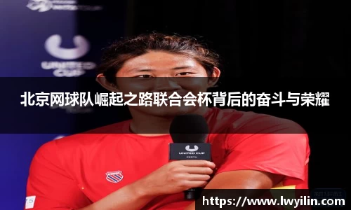 北京网球队崛起之路联合会杯背后的奋斗与荣耀