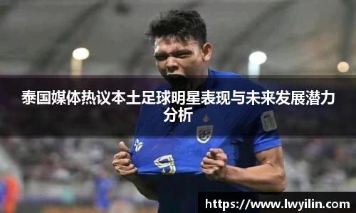 泰国媒体热议本土足球明星表现与未来发展潜力分析