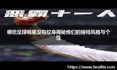 哪些足球明星没有纹身揭秘他们的独特风格与个性