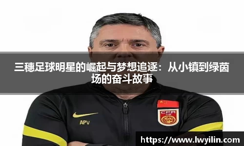 三穗足球明星的崛起与梦想追逐：从小镇到绿茵场的奋斗故事