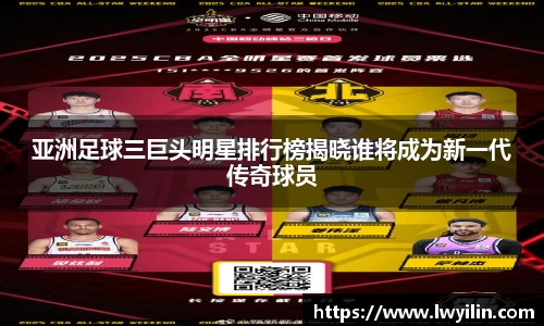 亚洲足球三巨头明星排行榜揭晓谁将成为新一代传奇球员