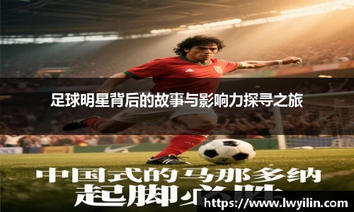 足球明星背后的故事与影响力探寻之旅